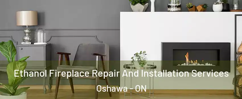  Ethanol Fireplace Repair And Installation Services Oshawa - ON