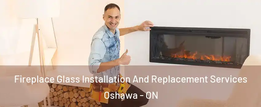  Fireplace Glass Installation And Replacement Services Oshawa - ON