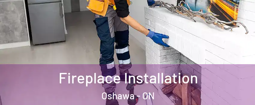  Fireplace Installation Oshawa - ON