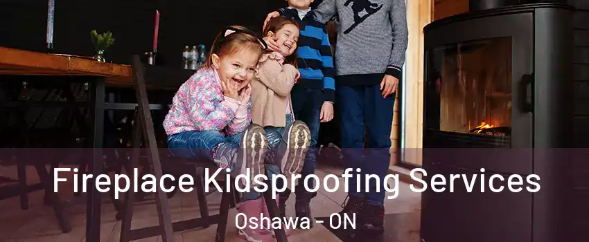  Fireplace Kidsproofing Services Oshawa - ON