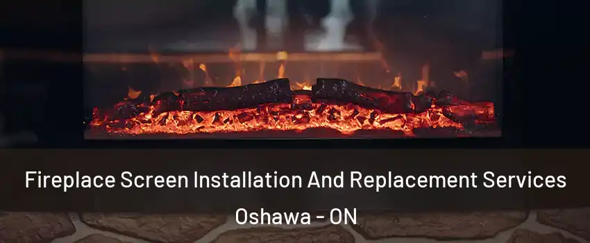  Fireplace Screen Installation And Replacement Services Oshawa - ON
