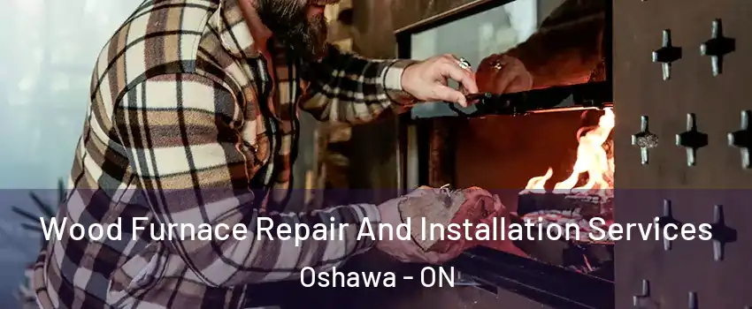  Wood Furnace Repair And Installation Services Oshawa - ON
